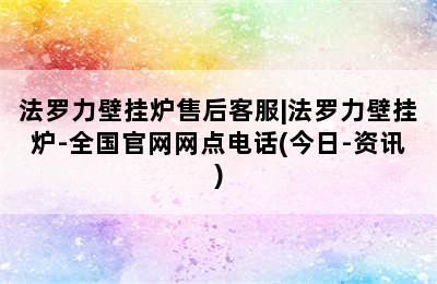 法罗力壁挂炉售后客服|法罗力壁挂炉-全国官网网点电话(今日-资讯)